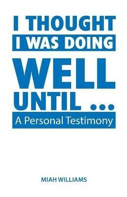I Thought I Was Doing Well Until ...: A Personal Testimony - Miah Williams - cover