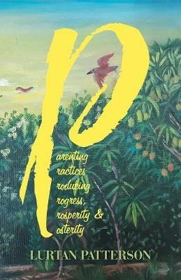 Parenting Practices Producing Progress, Prosperity & Posterity - Lurtan Patterson - cover