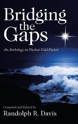 Bridging the Gaps: An Anthology on Nuclear Cold Fusion - Randolph R Davis - cover