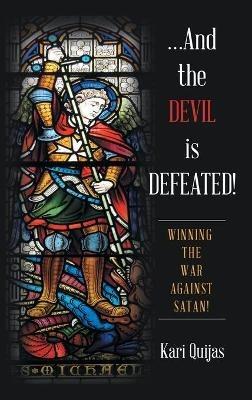 ...And the Devil Is Defeated!: Winning the War Against Satan! - Kari Quijas - cover