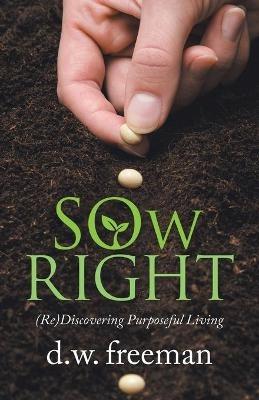 Sow Right: (Re)Discovering Purposeful Living - D W Freeman - cover