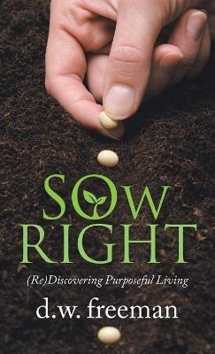 Sow Right: (Re)Discovering Purposeful Living - D W Freeman - cover