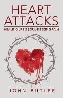 Heart Attacks: Healing Life's Soul-Piercing Pain - John Butler - cover