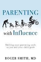 Parenting with Influence: Shifting Your Parenting Style as You and Your Child Grow - Roger Smith - cover