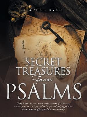 Secret Treasures from Psalms: Using Psalms 1-24 as a Map to the Treasure of God's Heart Toward You and as a Key to Unlock Insight and Daily Application of Concepts That Affect Your Life and Community - Rachel Ryan - cover