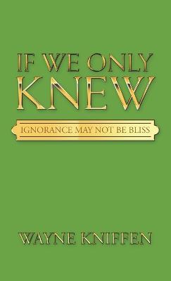 If We Only Knew: Ignorance May Not Be Bliss - Wayne Kniffen - cover
