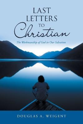 Last Letters to Christian: The Workmanship of God in Our Salvation - Douglas a Weigent - cover