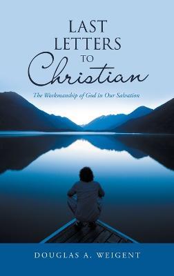 Last Letters to Christian: The Workmanship of God in Our Salvation - Douglas a Weigent - cover
