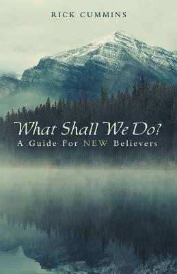 What Shall We Do?: A Guide for New Believers - Rick Cummins - cover