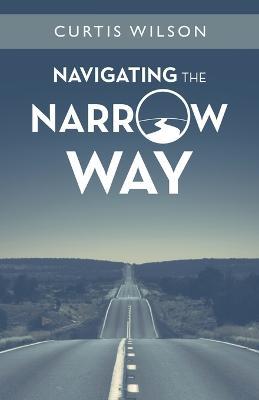 Navigating the Narrow Way - Curtis Wilson - cover