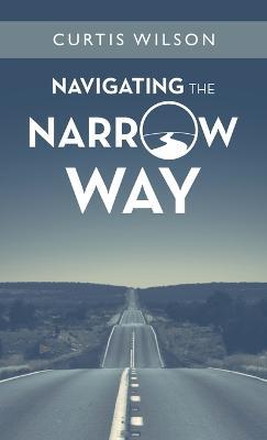 Navigating the Narrow Way - Curtis Wilson - cover