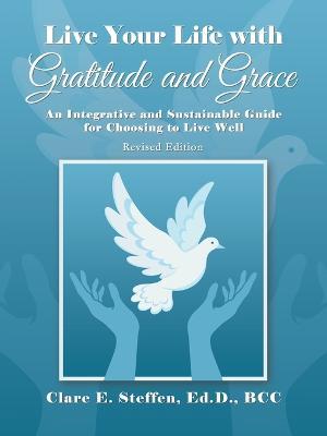 Live Your Life with Gratitude and Grace: An Integrative and Sustainable Guide for Choosing to Live Well - Clare E Steffen Ed D Bcc - cover