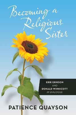 Becoming a Religious Sister: Erik Erikson and Donald Winnicott in Dialogue - Patience Quayson - cover