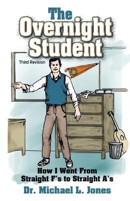 The Overnight Student: How I Went from Straight F's to Straight A's - Michael L Jones - cover