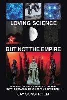 Loving Science - but Not the Empire: How Real Science Reveals a Creator but the Establishment Keeps Us in the Dark - Jay Sonstroem - cover