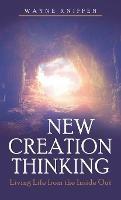 New Creation Thinking: Living Life from the Inside Out - Wayne Kniffen - cover