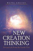 New Creation Thinking: Living Life from the Inside Out - Wayne Kniffen - cover