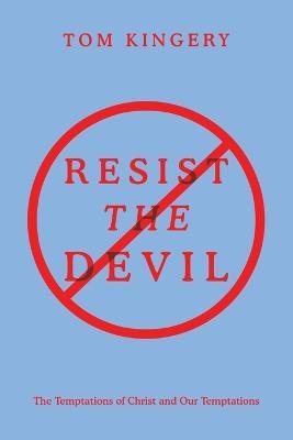 Resist the Devil: The Temptations of Christ and Our Temptations - Tom Kingery - cover