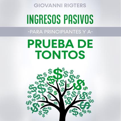 Ingresos Pasivos Para Principiantes y a Prueba de Tontos