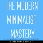 MODERN MINIMALIST MASTERY , THE: How To Simplify, Declutter And Reduce Stress In Your Daily Life!