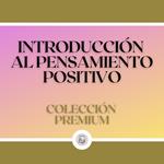 Introducción al Pensamiento Positivo: Colección Premium (3 Libros)