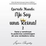 Querido Mundo: ¡Yo Soy una Reina! Libro 2 (Libro de ejercicios para sanar y edificar la autoestima, el amor propio y la autoimagen).