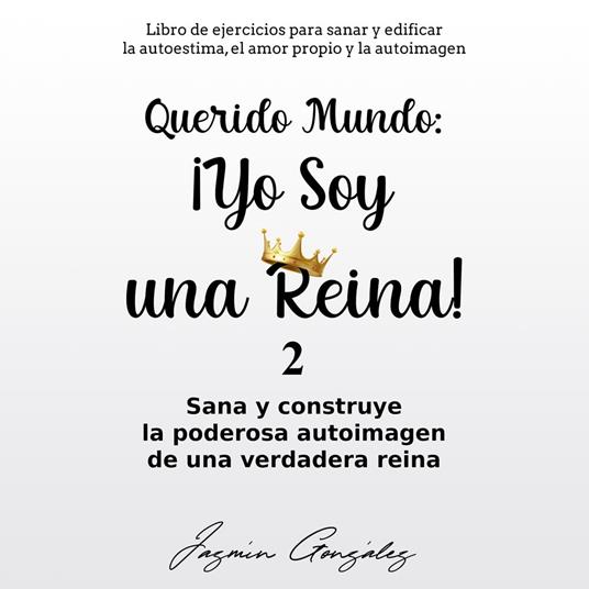 Querido Mundo: ¡Yo Soy una Reina! 2 (Libro de ejercicios para sanar y edificar la autoestima, el amor propio y la autoimagen).