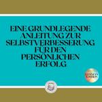 EINE GRUNDLEGENDE ANLEITUNG ZUR SELBSTVERBESSERUNG FÜR DEN PERSÖNLICHEN ERFOLG