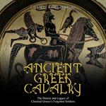 Ancient Greek Cavalry: The History and Legacy of Classical Greece’s Forgotten Soldiers