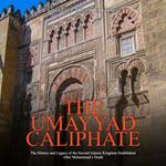 Umayyad Caliphate, The: The History and Legacy of the Second Islamic Kingdom Established After Muhammad’s Death