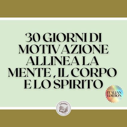 30 GIORNI DI MOTIVAZIONE ALLINEA LA MENTE , IL CORPO E LO SPIRITO