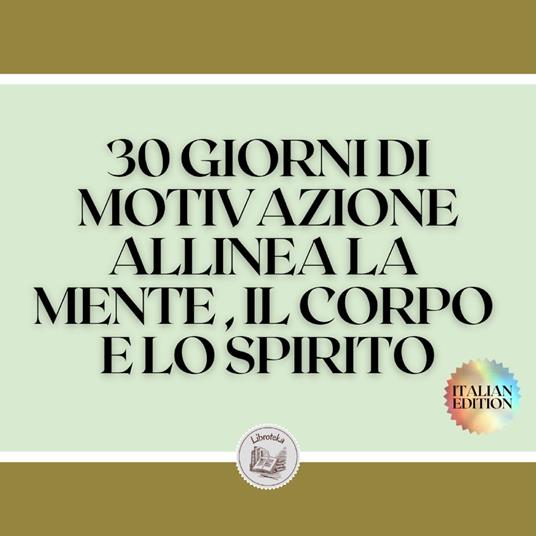 30 GIORNI DI MOTIVAZIONE ALLINEA LA MENTE , IL CORPO E LO SPIRITO