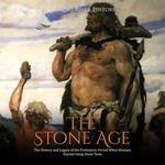 Stone Age, The: The History and Legacy of the Prehistoric Period When Humans Started Using Stone Tools