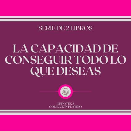 La Capacidad de Conseguir Todo lo que Deseas (Serie de 2 Libros)