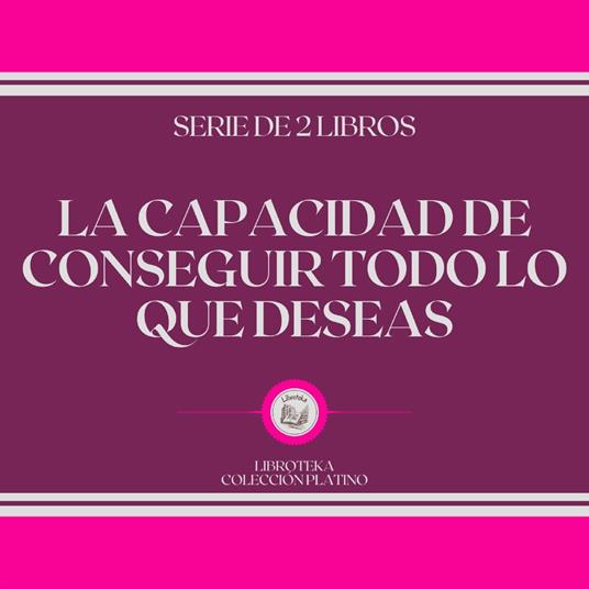 La Capacidad de Conseguir Todo lo que Deseas (Serie de 2 Libros)