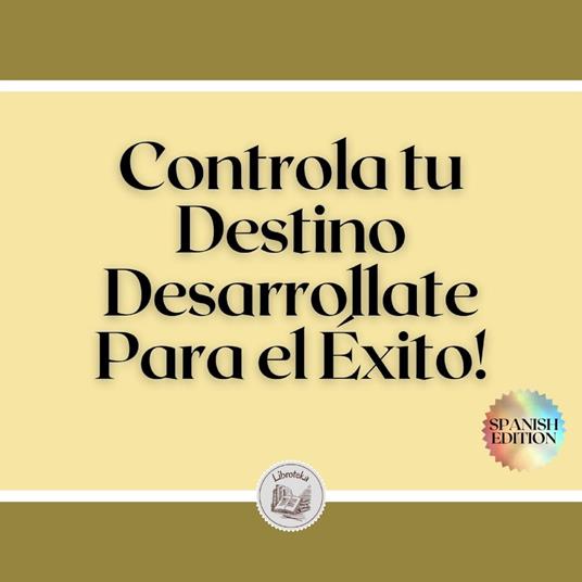 Controla tu Destino: Desarrollate Para el Éxito!