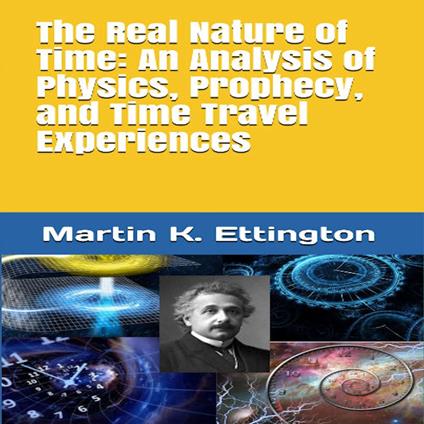 Real Nature of Time, The: An Analysis of Physics, Prophecy, and Time Travel Experiences