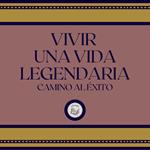 Vivir Una Vida Legendaria: Camino al Éxito