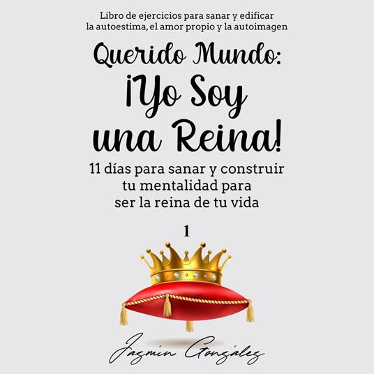Querido Mundo: ¡Yo Soy una Reina! 1 (Libro de ejercicios para sanar y edificar la autoestima, el amor propio y la autoimagen).