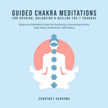 Guided Chakra Meditations For Opening, Balancing & Healing The 7 Chakras