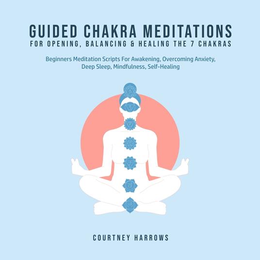 Guided Chakra Meditations For Opening, Balancing & Healing The 7 Chakras
