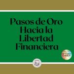 Pasos de Oro Hacia la Libertad Financiera