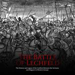 Battle of Lechfeld, The: The History and Legacy of the Conflicts Between the Germans and Magyars in Western Europe