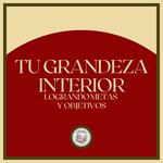 Tu Grandeza Interior: Logrando Metas y Objetivos