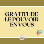 GRATITUDE: LE POUVOIR EN VOUS