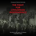 Fight for Lithuanian Independence, The: The History and Legacy of Lithuania in the 20th Century