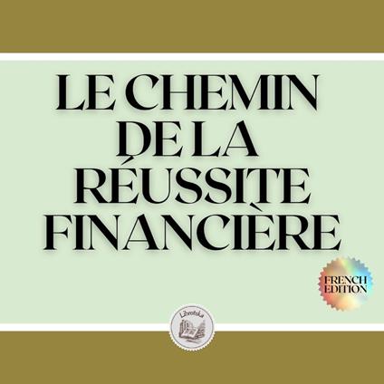 LE CHEMIN DE LA RÉUSSITE FINANCIÈRE