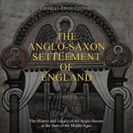 Anglo-Saxon Settlement of England, The: The History and Legacy of the Anglo-Saxons at the Start of the Middle Ages