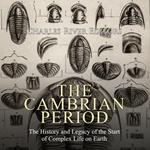 Cambrian Period, The: The History and Legacy of the Start of Complex Life on Earth