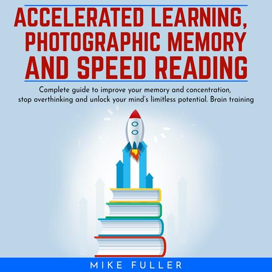 Accelerated learing, Photographic Memory and Speed Reading.: Complete guide to improve your memory and concentration, stop overthinking and unlock your mind’s limitless potential. Brain training
